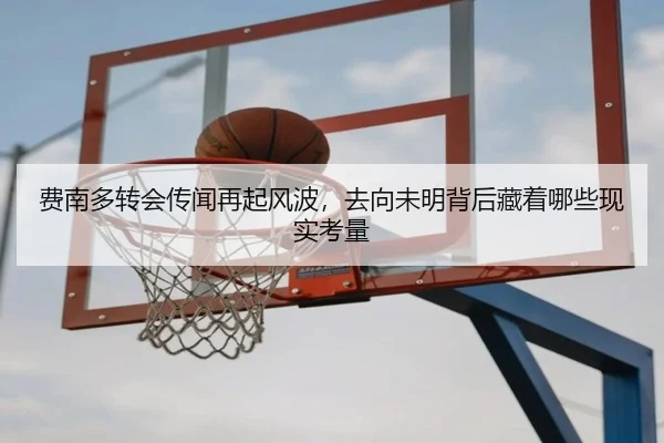 费南多转会传闻再起风波，去向未明背后藏着哪些现实考量