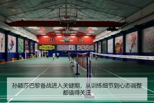 孙颖莎巴黎备战进入关键期，从训练细节到心态调整都值得关注